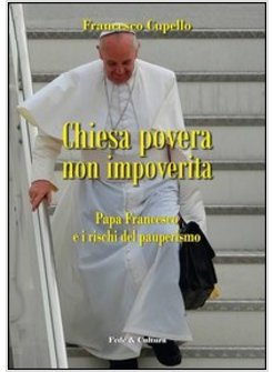 CHIESA POVERA NON IMPOVERITA. PAPA FRANCESCO E I RISCHI DEL PAUPERISMO