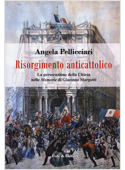 RISORGIMENTO ANTICATTOLICO. LA PERSECUZIONE DELLA CHIESA NELLE «MEMORIE» DI GIAC