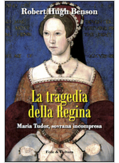 LA TRAGEDIA DELLA REGINA. MARIA TUDOR, SOVRANA INCOMPRESA