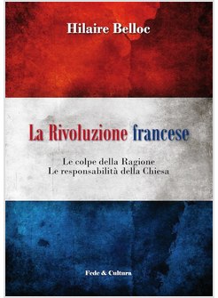 LA RIVOLUZIONE FRANCESE. LE COLPE DELLA RAGIONE, LE RESPONSABILITA' DELLA CHIESA