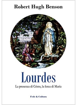 LOURDES. LA PRESENZA DI CRISTO, LA FORZA DI MARIA