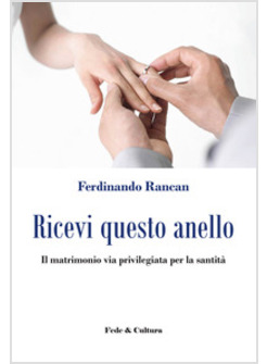 RICEVI QUESTO ANELLO. IL MATRIMONIO VIA PRIVILEGIATA PER LA SANTITA'