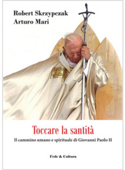 TOCCARE LA SANTITA' IL CAMMINO UMANO E SPIRITUALE DI GIOVANNI PAOLO II