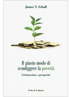 IL GIUSTO MODO DI SCONFIGGERE LA POVERTA'. CRISTIANESIMO E PROSPERITA' 