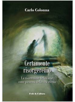 CERTAMENTE RISORGEREMO. LA RISURREZIONE DELLA CARNE COME PIENEZZA DELLA VITA