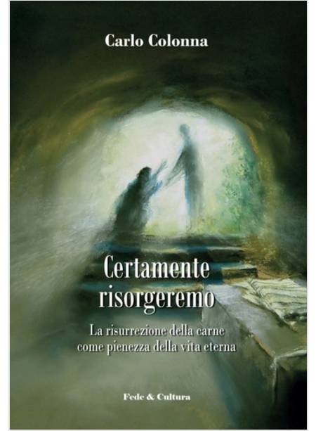 CERTAMENTE RISORGEREMO. LA RISURREZIONE DELLA CARNE COME PIENEZZA DELLA VITA