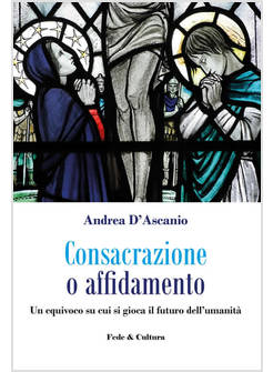CONSACRAZIONE O AFFIDAMENTO UN EQUIVOCO SU CUI SI GIOCA IL FUTURO DELL'UMANITA'