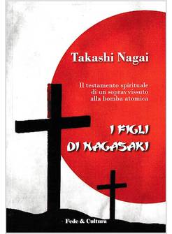 I FIGLI DI NAGASAKI. IL TESTAMENTO SPIRITUALE DI UN SOPRAVVISSUTO ALLA BOMBA