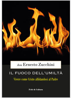 IL FUOCO DELL'UMILTA'. VIVERE COME CRISTO AFFIDANDOSI AL PADRE