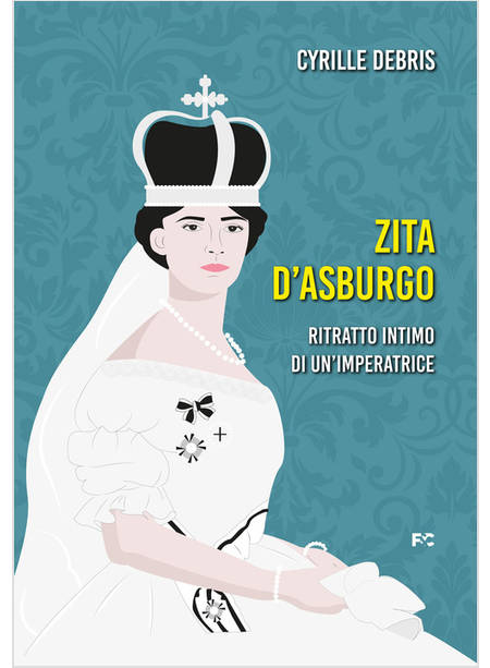 ZITA D'ASBURGO RITRATTO INTIMO DI UN'IMPERATRICE