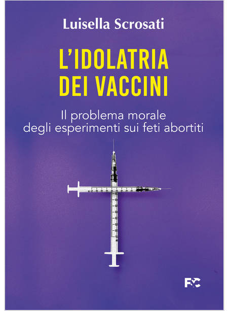 L'IDOLATRIA DEI VACCINI IL PROBLEMA MORALE DEGLI ESPERIMENTI SUI FETI ABORTITI 