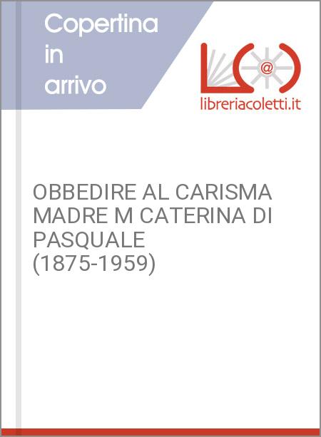 OBBEDIRE AL CARISMA MADRE M CATERINA DI PASQUALE (1875-1959)