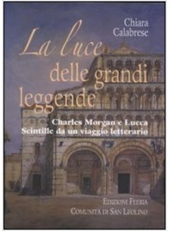 LA LUCE DELLE GRANDI LEGGENDE. CHARLES MORGAN E LUCCA. SCINTILLE DA UN VIAGGIO