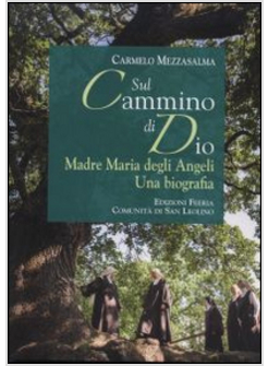 SUL CAMMINO DI DIO. MADRE MARIA DEGLI ANGELI. UNA BIOGRAFIA