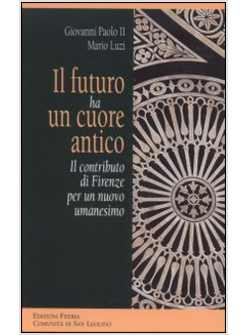 IL FUTURO HA UN CUORE ANTICO IL CONTRIBUTO DI FIRENZE PER UN NUOVO UMANESIMO