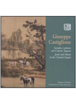GIUSEPPE CASTIGLIONE. GESUITA E PITTORE NEL CELESTE IMPERO. EDIZ. BILINGUE