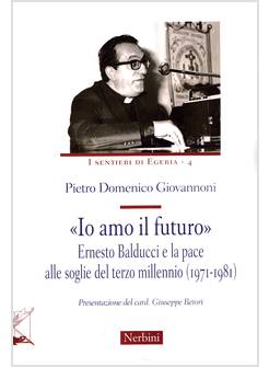IO AMO IL FUTURO ERNESTO BALDUCCI E LA PACE ALLE SOGLIE DEL TERZO MILLENNIO 