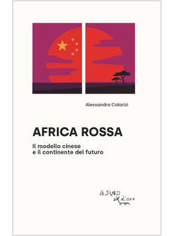 AFRICA ROSSA IL MODELLO CINESE E IL CONTINENTE DEL FUTURO