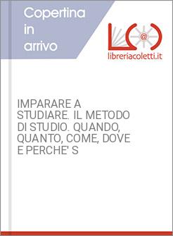 IMPARARE A STUDIARE. IL METODO DI STUDIO. QUANDO, QUANTO, COME, DOVE E PERCHE' S