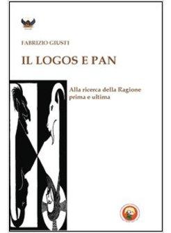 LOGOS E PAN. ALLA RICERCA DELLA RAGIONE PRIMA E ULTIMA (IL)