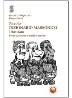 PICCOLO DIZIONARIO MASSONICO ILLUSTRATO. PRONTUARIO PER NEOFITI O PROFANI