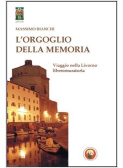 ORGOGLIO DELLA MEMORIA. VIAGGIO NELLA LIVORNO LIBEROMURATORIA (L')