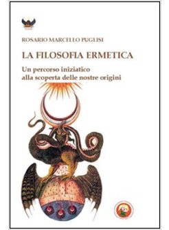 FILOSOFIA ERMETICA. UN PERCORSO INIZIATICO ALLA SCOPERTA DELLE NOSTRE ORIGINI