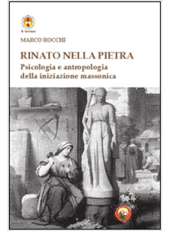 RINATO NELLA PIETRA. PSICOLOGIA E ANTROPOLOGIA DELL'INIZIAZIONE MASSONICA