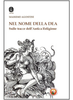 NOME DELLA DEA. SULLE TRACCE DELL'ANTICA RELIGIONE (IL)