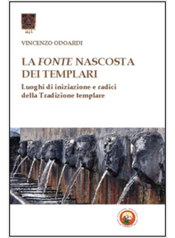 FONTE NASCOSTA DEI TEMPLARI. LUOGHI DI INIZIAZIONE E RADICI DELLA TRADIZIONE TEM