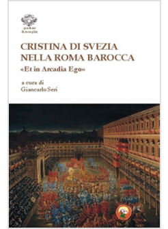 CRISTINA DI SVEZIA NELLA ROMA BAROCCA. «ET IN ARCADIA EGO»