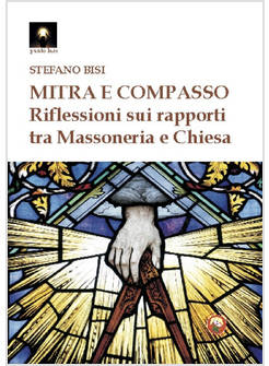 MITRA E COMPASSO. RIFLESSIONI SUI RAPPORTI TRA MASSONERIA E CHIESA