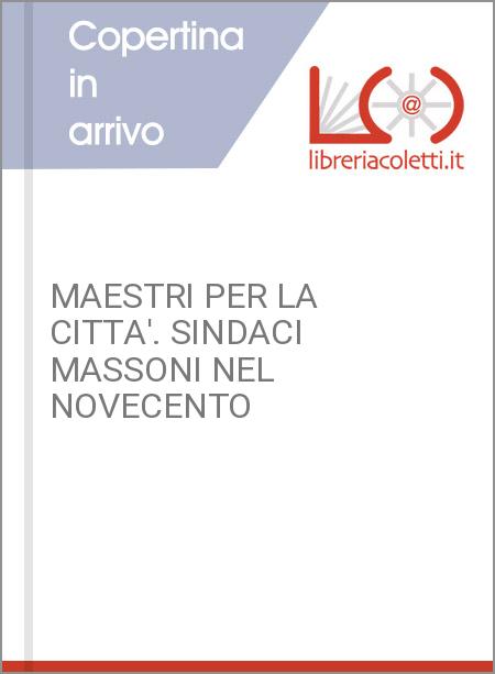 MAESTRI PER LA CITTA'. SINDACI MASSONI NEL NOVECENTO