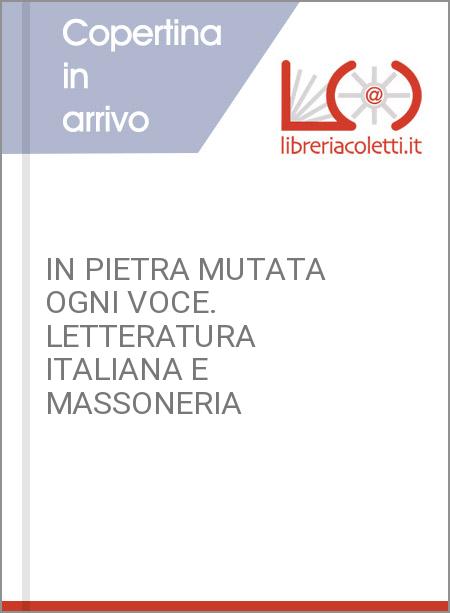 IN PIETRA MUTATA OGNI VOCE. LETTERATURA ITALIANA E MASSONERIA