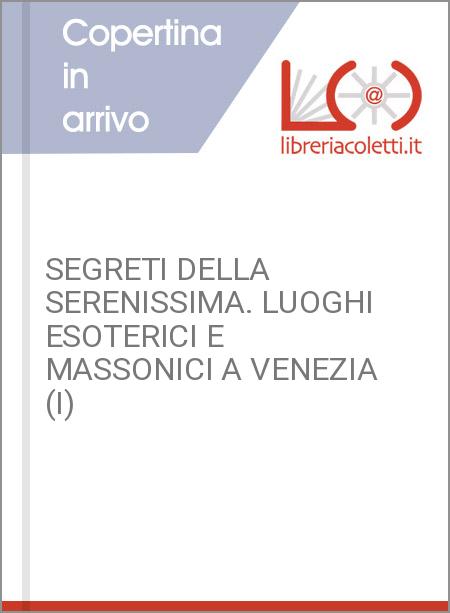 SEGRETI DELLA SERENISSIMA. LUOGHI ESOTERICI E MASSONICI A VENEZIA (I)