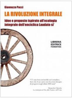LA RIVOLUZIONE INTEGRALE. IDEE E PROPOSTE ISPIRATE ALL'ECOLOGIA INTEGRALE