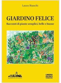 GIARDINO FELICE. RACCONTI DI PIANTE SEMPLICI, BELLE E BUONE (IL)