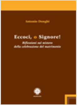 ECCOCI O SIGNORE! RIFLESSIONI SUL MISTERO DELLA CELEBRAZIONE DEL MATRIMONIO