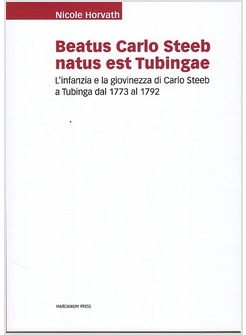 BEATUS CARLO STEEB NATUS EST TUBINGAE. L'INFANZIA E LA GIOVINEZZA DI CARLO STEEB