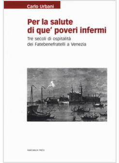 PER LA SALUTE DI QUE' POVERI INFERMI. TRE SECOLI DI OSPITALITA' DEI FATEBENEFRAT