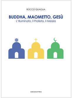 BUDDHA, MAOMETTO, GESU'. L'ILLUMINATO, IL PROFETA, IL MESSIA