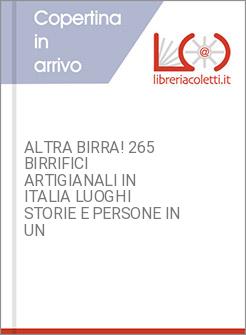 ALTRA BIRRA! 265 BIRRIFICI ARTIGIANALI IN ITALIA LUOGHI STORIE E PERSONE IN UN