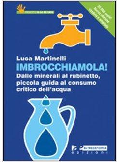 IMBROCCHIAMOLA! DALLE MINERALI AL RUBINETTO GUIDA AL CONSUMO CRITICO DELL'ACQUA