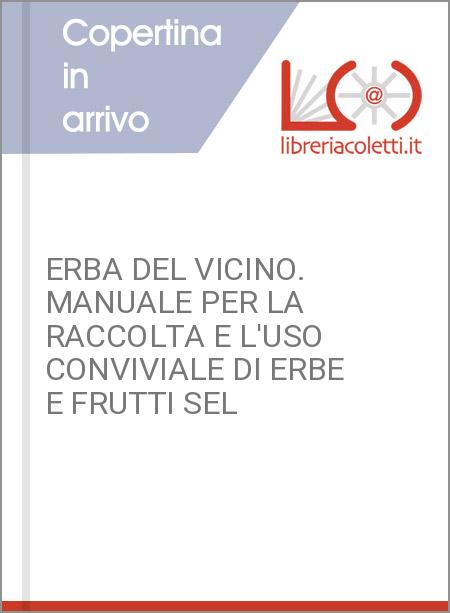 ERBA DEL VICINO. MANUALE PER LA RACCOLTA E L'USO CONVIVIALE DI ERBE E FRUTTI SEL