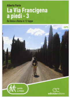 LA VIA FRANCIGENA A PIEDI VOL. 3. DA SIENA A ROMA IN 12 TAPPE