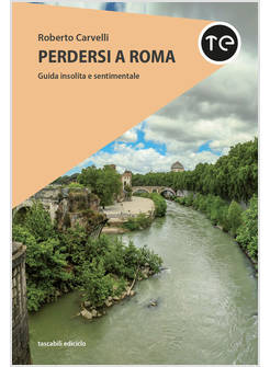 PERDERSI A ROMA. GUIDA INSOLITA E SENTIMENTALE