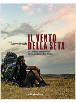 IL VENTO DELLA SETA UN CAMMINO ANTROPOLOGICO DA VENEZIA ALLE PORTE D'ORIENTE