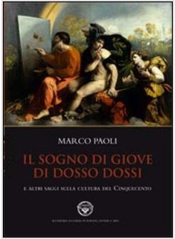 SOGNO DI GIOVE DI DOSSO DOSSI E ALTRI SAGGI SULLA CULTURA DEL CINQUECENTO (IL)