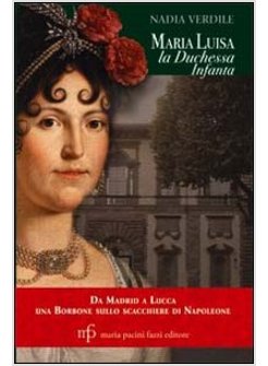 MARIA LUISA LA DUCHESSA INFANTA. DA MADRID A LUCCA UNA BORBONE SULLO SCACCHIERE