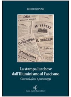 STAMPA LUCCHESE DALL'ILLUMINISMO AL FASCISMO. GIORNALI FATTI E PERSONAGGI (LA)